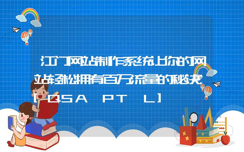 江门网站制作系统让你的网站轻松拥有百万流量的秘诀