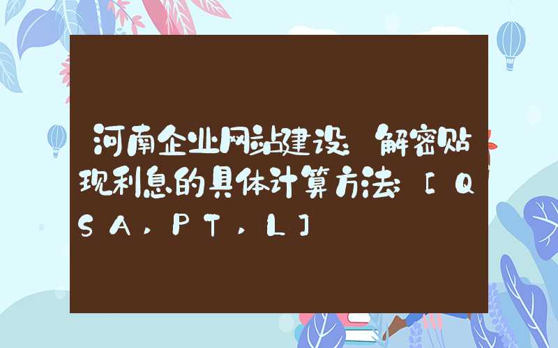 河南企业网站建设：解密贴现利息的具体计算方法