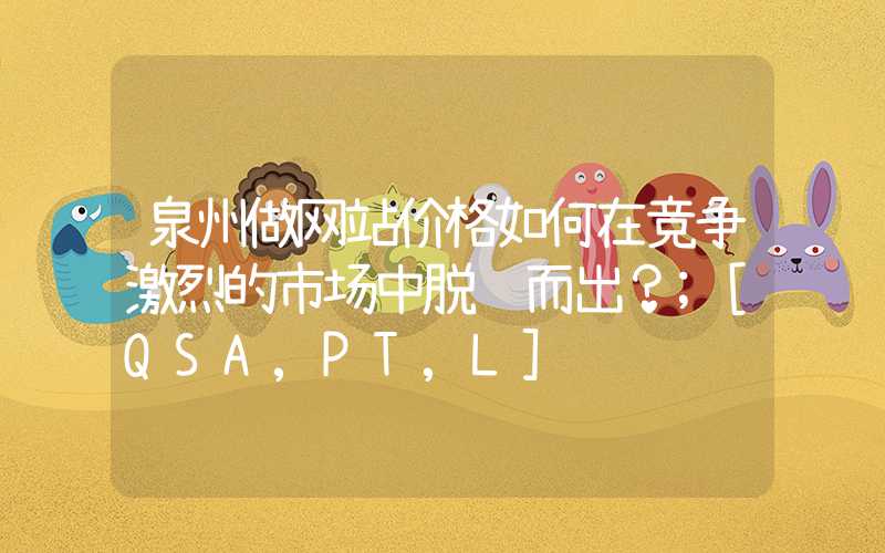 泉州做网站价格如何在竞争激烈的市场中脱颖而出？