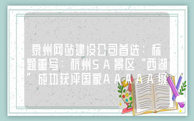 泉州网站建设公司首选：标题重写：杭州5A景区“西湖”成功获评国家AAAAA级景区