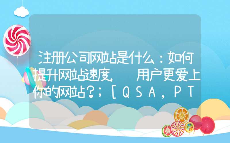 注册公司网站是什么：如何提升网站速度，让用户更爱上你的网站？