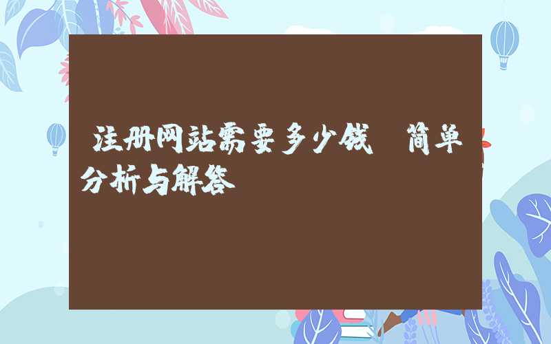 注册网站需要多少钱？简单分析与解答