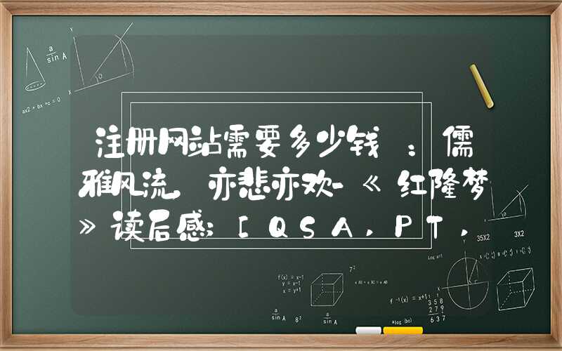 注册网站需要多少钱 ：儒雅风流，亦悲亦欢-《红楼梦》读后感