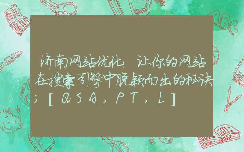 济南网站优化，让你的网站在搜索引擎中脱颖而出的秘诀