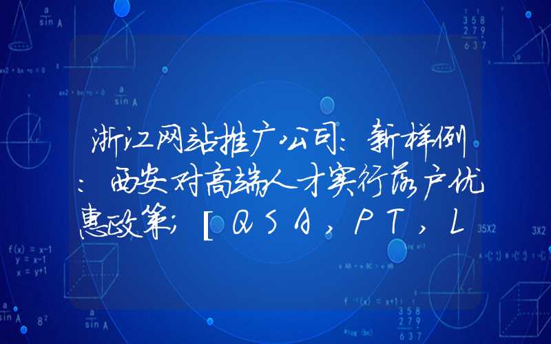 浙江网站推广公司：新样例：西安对高端人才实行落户优惠政策