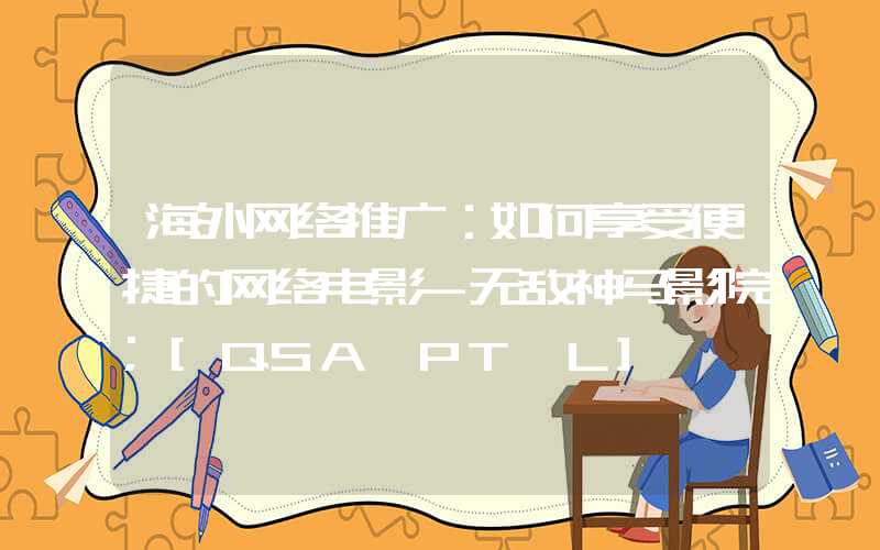 海外网络推广：如何享受便捷的网络电影-无敌神马影院