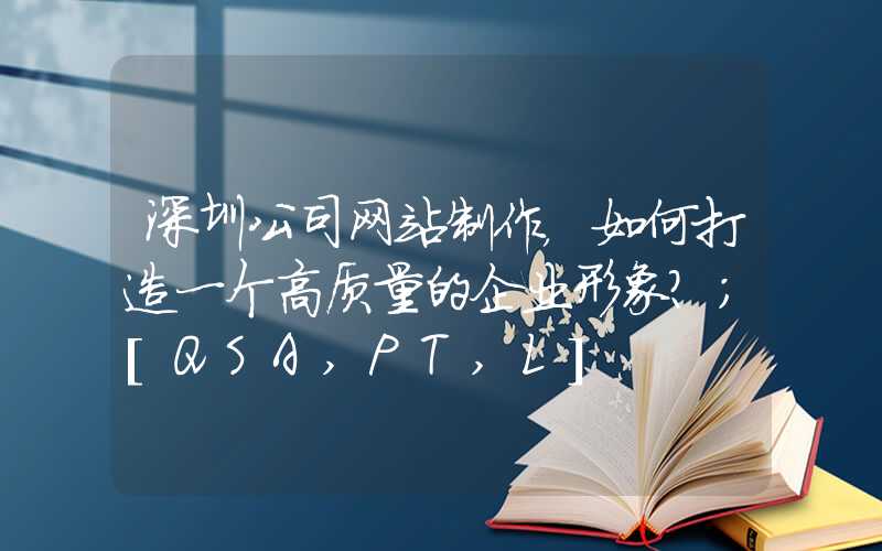 深圳公司网站制作，如何打造一个高质量的企业形象？