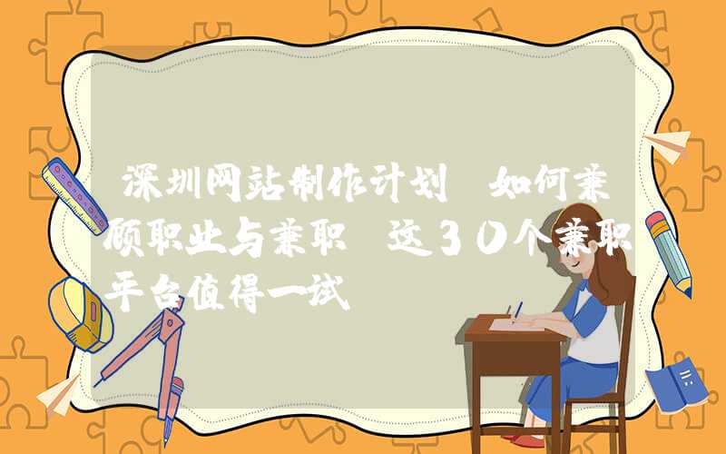 深圳网站制作计划：如何兼顾职业与兼职？这30个兼职平台值得一试！