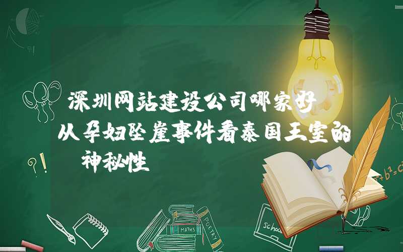 深圳网站建设公司哪家好：从孕妇坠崖事件看泰国王室的“神秘性”