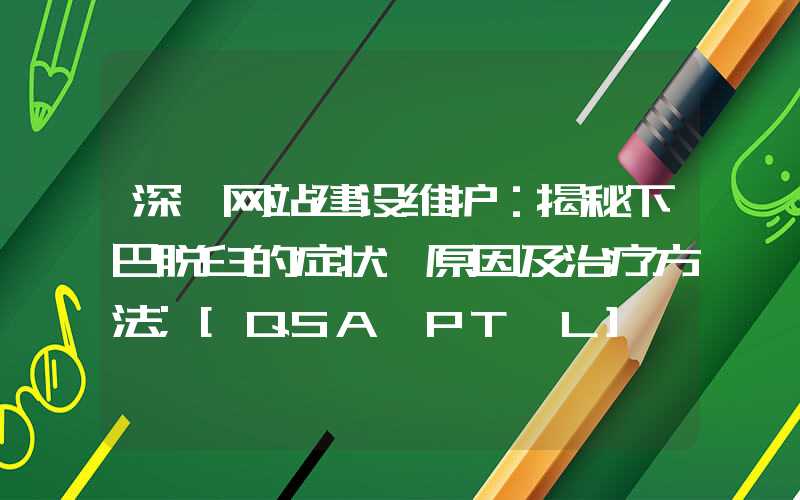 深圳网站建设维护：揭秘下巴脱臼的症状、原因及治疗方法