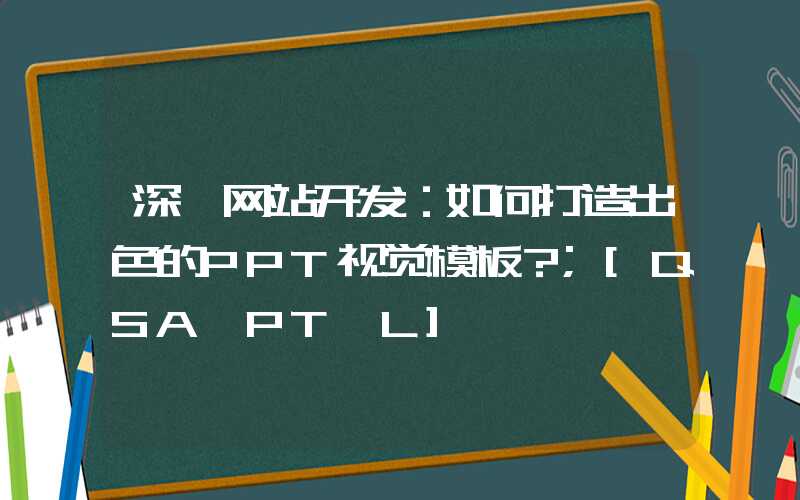 深圳网站开发：如何打造出色的PPT视觉模板？