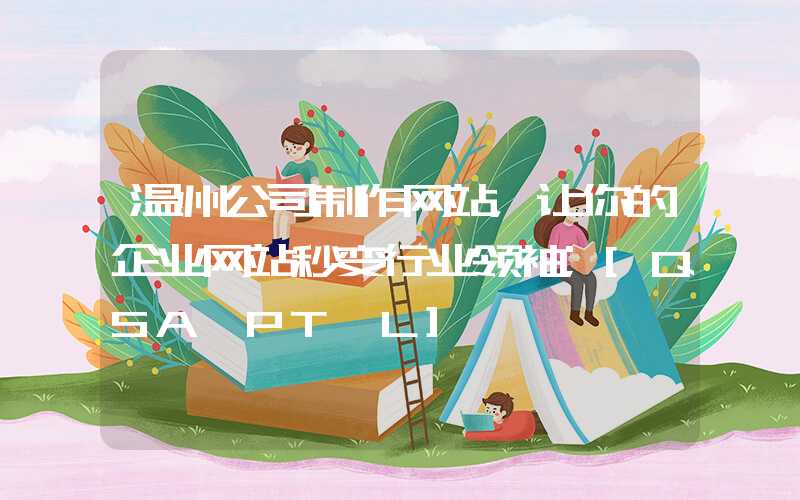 温州公司制作网站，让你的企业网站秒变行业领袖