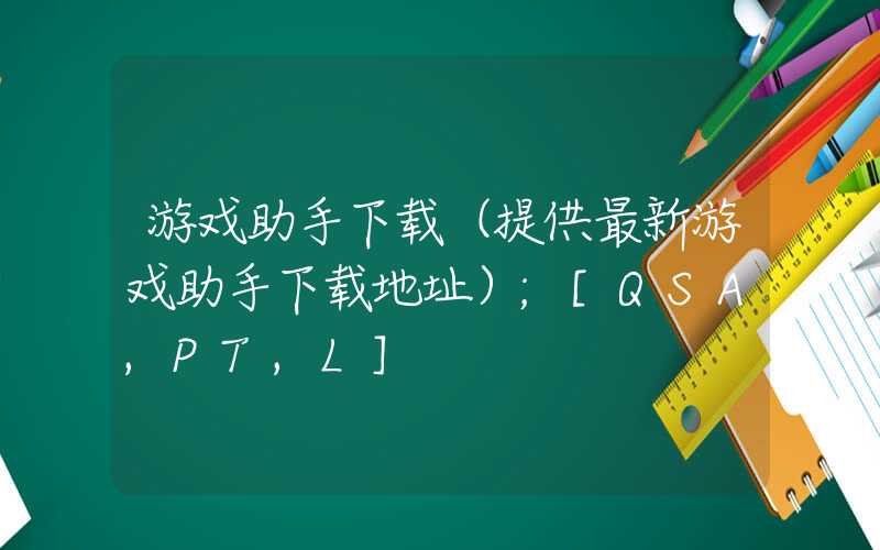 游戏助手下载（提供最新游戏助手下载地址）