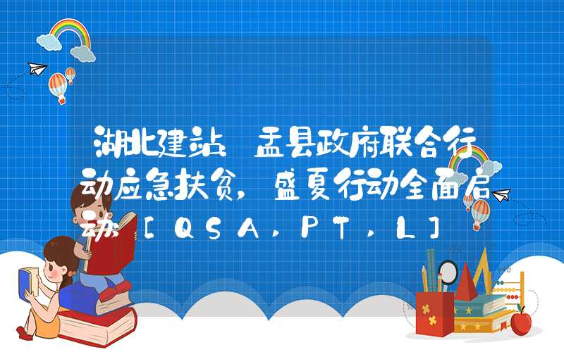 湖北建站：盂县政府联合行动应急扶贫，盛夏行动全面启动