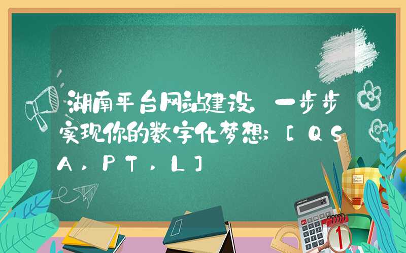 湖南平台网站建设，一步步实现你的数字化梦想