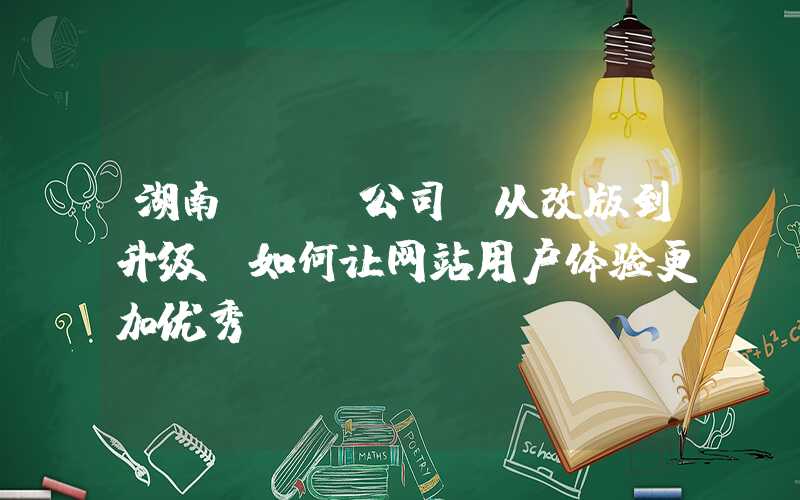 湖南seo公司：从改版到升级：如何让网站用户体验更加优秀