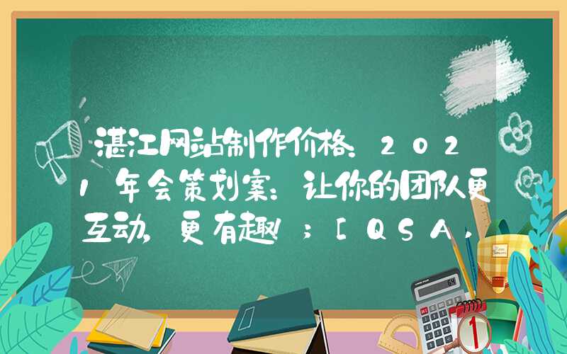 湛江网站制作价格：2021年会策划案：让你的团队更互动，更有趣！