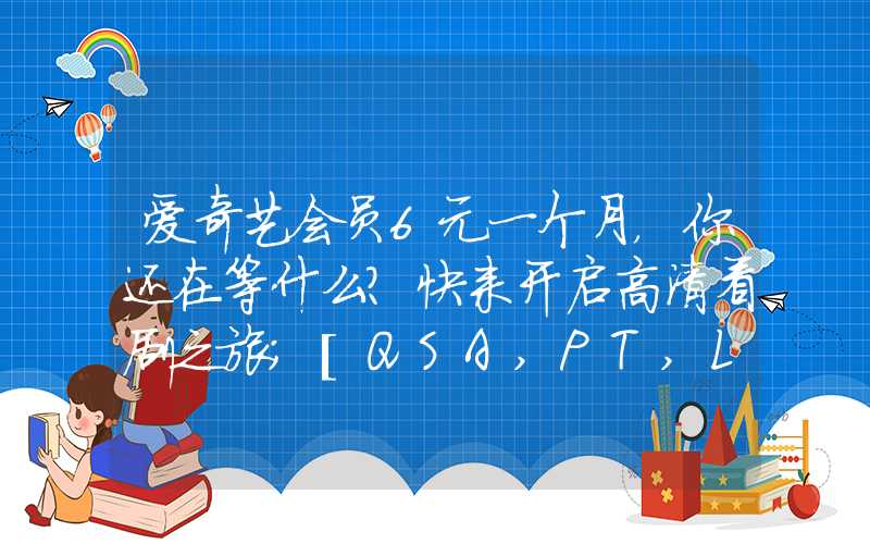 爱奇艺会员6元一个月，你还在等什么？快来开启高清看剧之旅