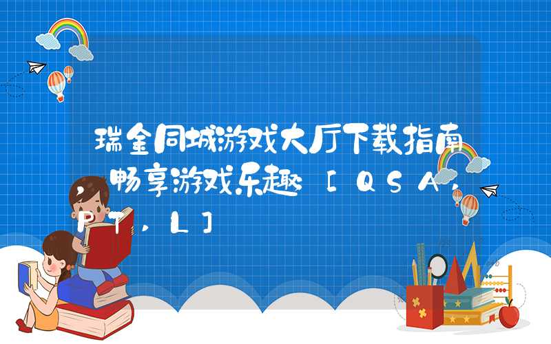 瑞金同城游戏大厅下载指南，畅享游戏乐趣