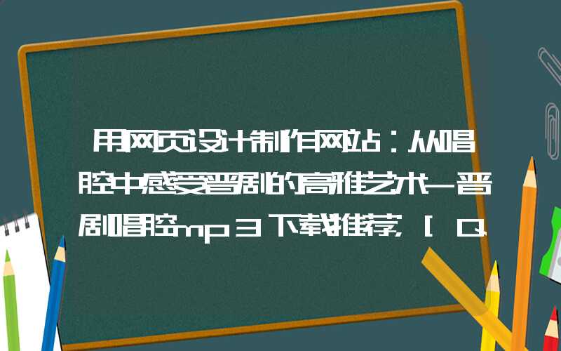 用网页设计制作网站：从唱腔中感受晋剧的高雅艺术-晋剧唱腔mp3下载推荐