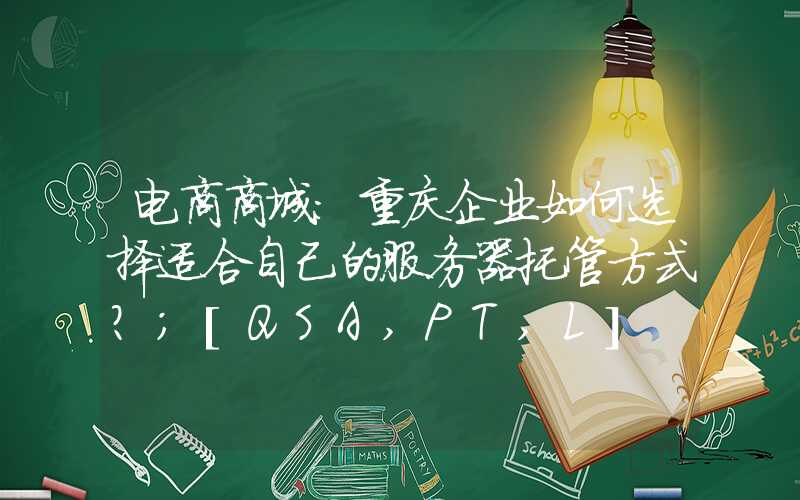 电商商城：重庆企业如何选择适合自己的服务器托管方式？