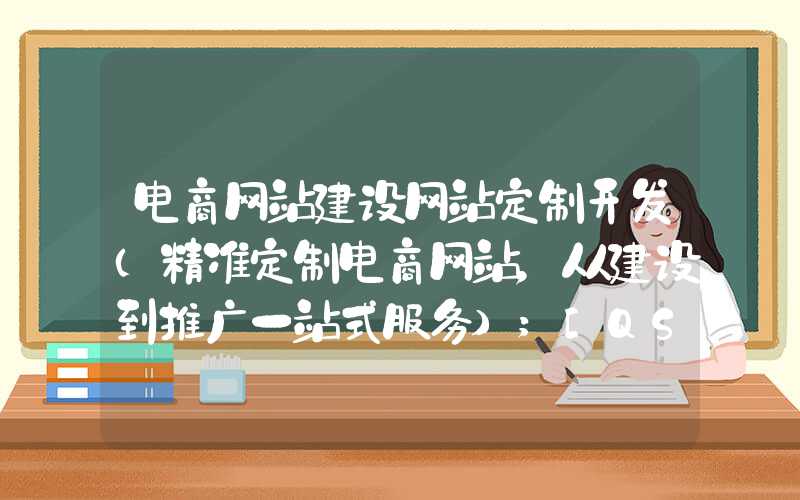 电商网站建设网站定制开发（精准定制电商网站，从建设到推广一站式服务）