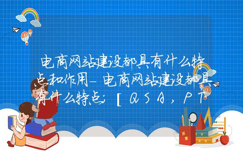 电商网站建设都具有什么特点和作用-电商网站建设都具有什么特点