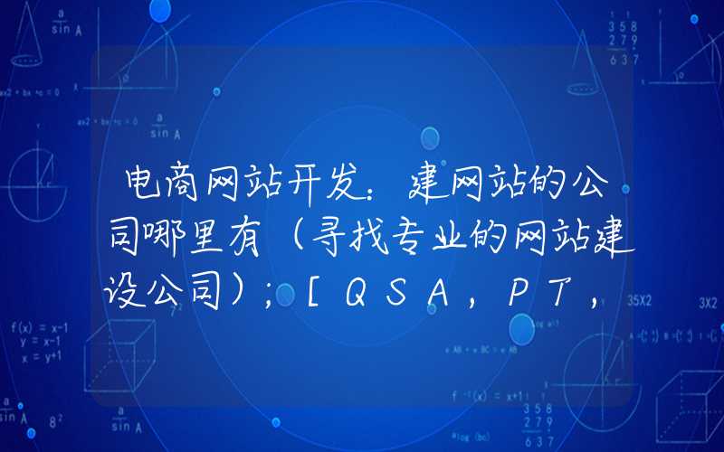 电商网站开发：建网站的公司哪里有（寻找专业的网站建设公司）