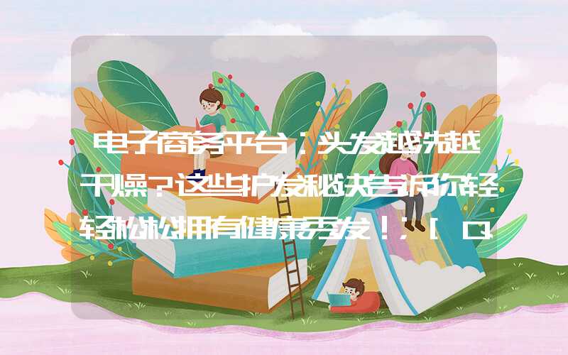 电子商务平台：头发越洗越干燥？这些护发秘诀告诉你轻轻松松拥有健康秀发！