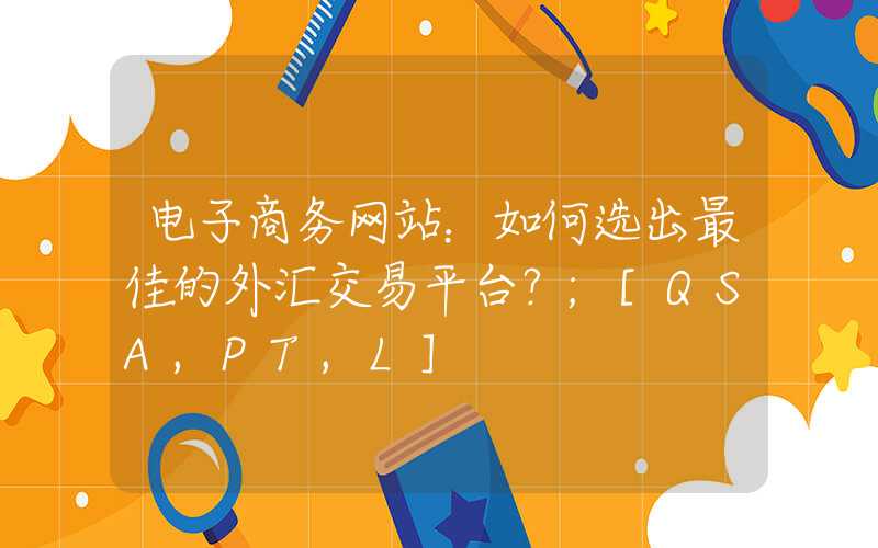 电子商务网站：如何选出最佳的外汇交易平台？