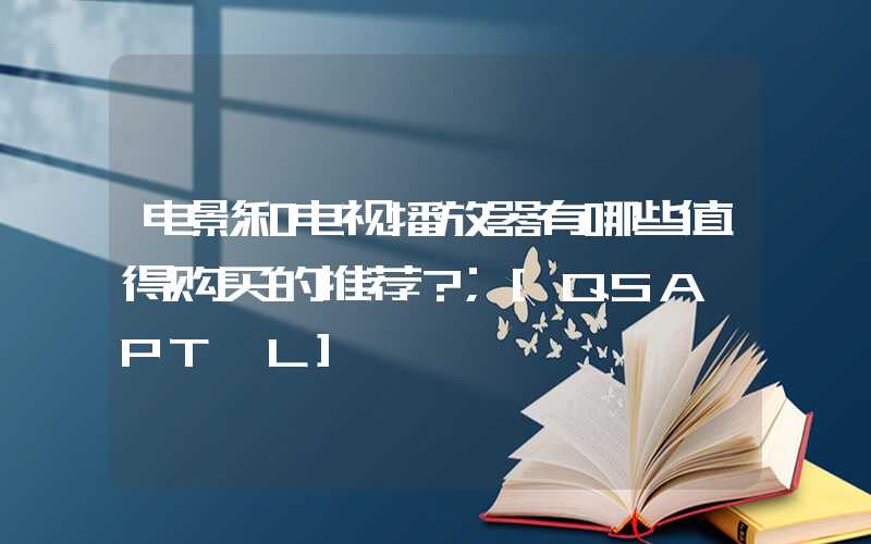 电影和电视播放器有哪些值得购买的推荐？