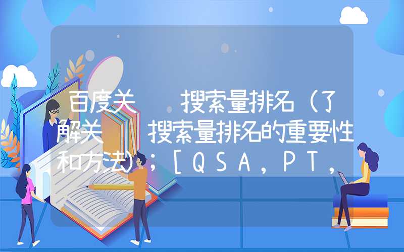 百度关键词搜索量排名（了解关键词搜索量排名的重要性和方法）