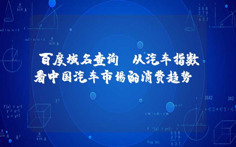 百度域名查询：从汽车指数看中国汽车市场的消费趋势