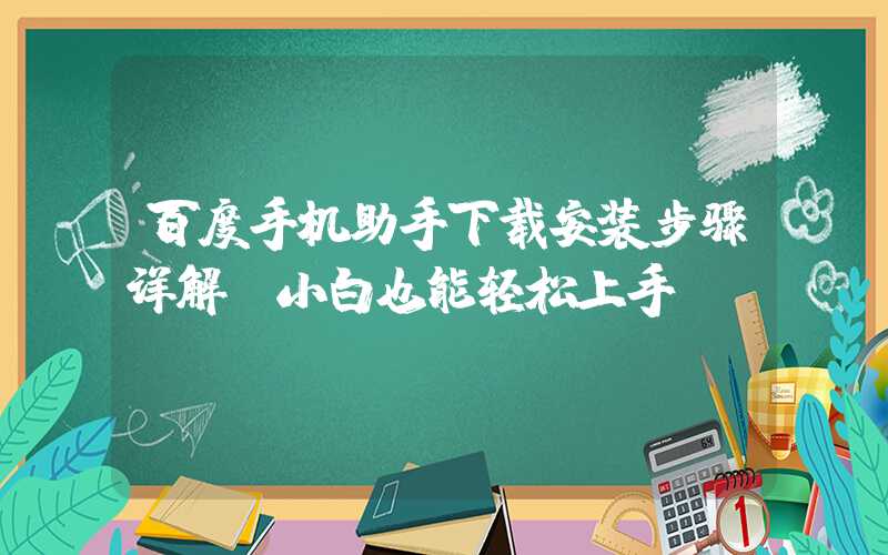 百度手机助手下载安装步骤详解（小白也能轻松上手）