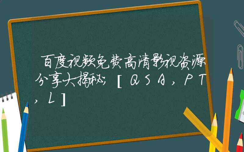 百度视频免费高清影视资源分享大揭秘