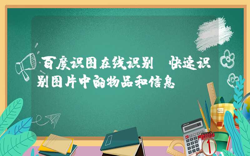 百度识图在线识别（快速识别图片中的物品和信息）