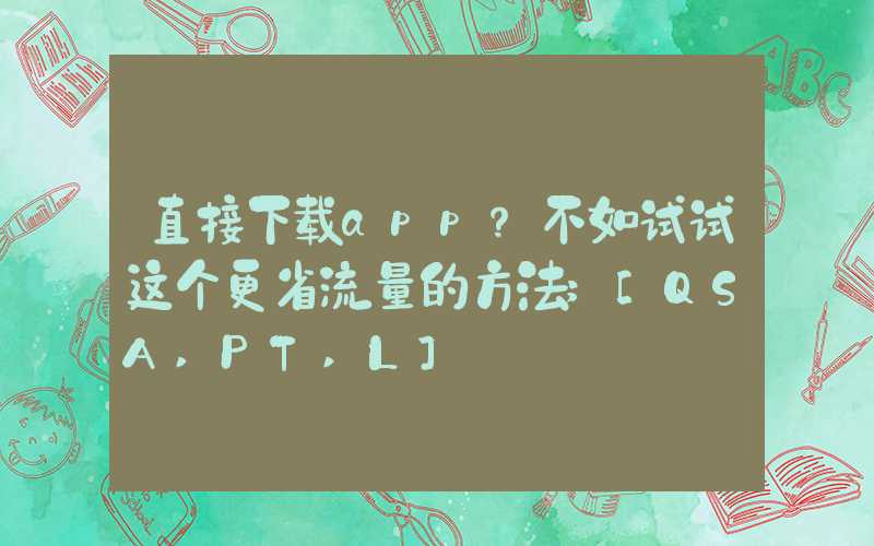 直接下载app？不如试试这个更省流量的方法