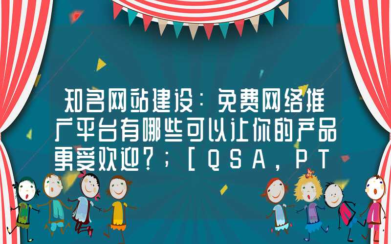 知名网站建设：免费网络推广平台有哪些可以让你的产品更受欢迎？