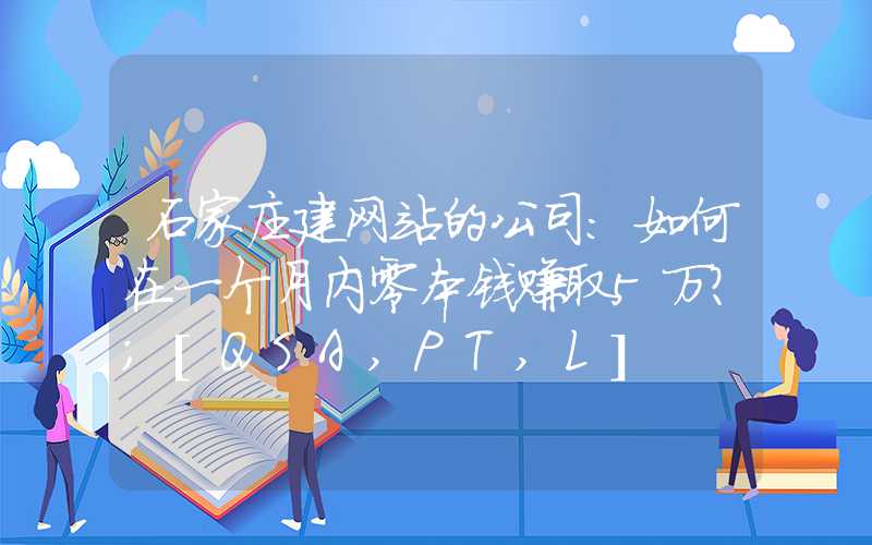 石家庄建网站的公司：如何在一个月内零本钱赚取5万？