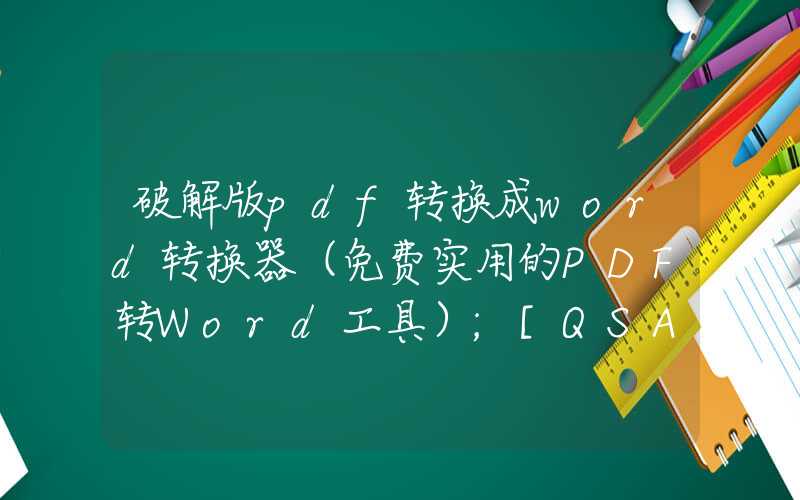 破解版pdf转换成word转换器（免费实用的PDF转Word工具）