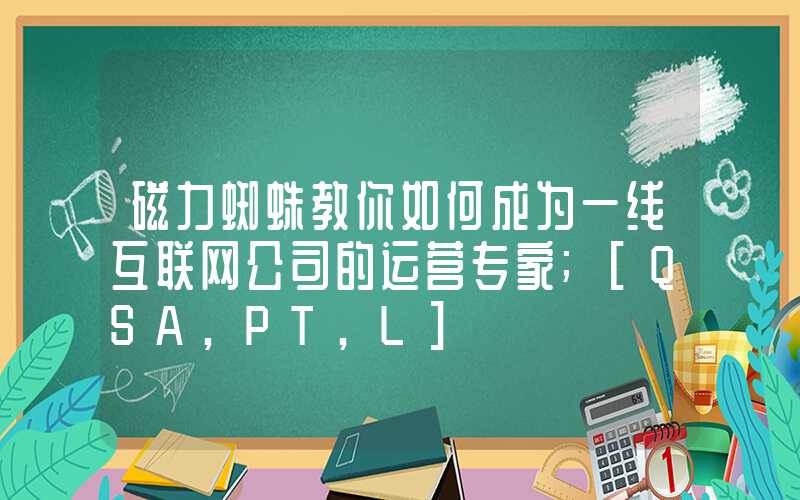 磁力蜘蛛教你如何成为一线互联网公司的运营专家