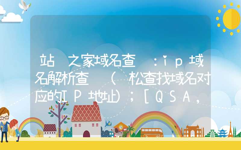 站长之家域名查询：ip域名解析查询（轻松查找域名对应的IP地址）