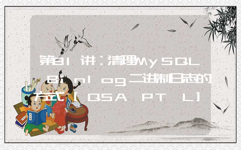 第81讲：清理MySQL Binlog二进制日志的方式