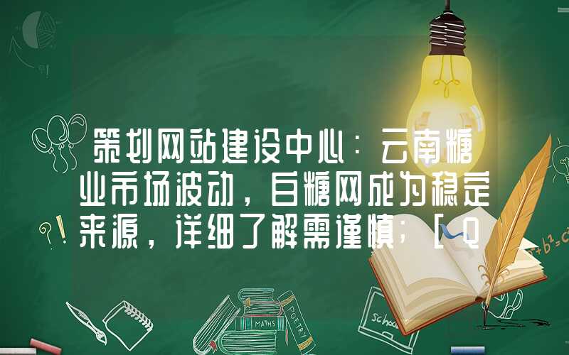 策划网站建设中心：云南糖业市场波动，白糖网成为稳定来源，详细了解需谨慎