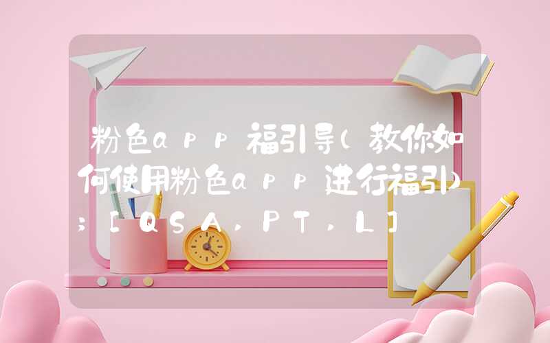 粉色app福引导（教你如何使用粉色app进行福引）