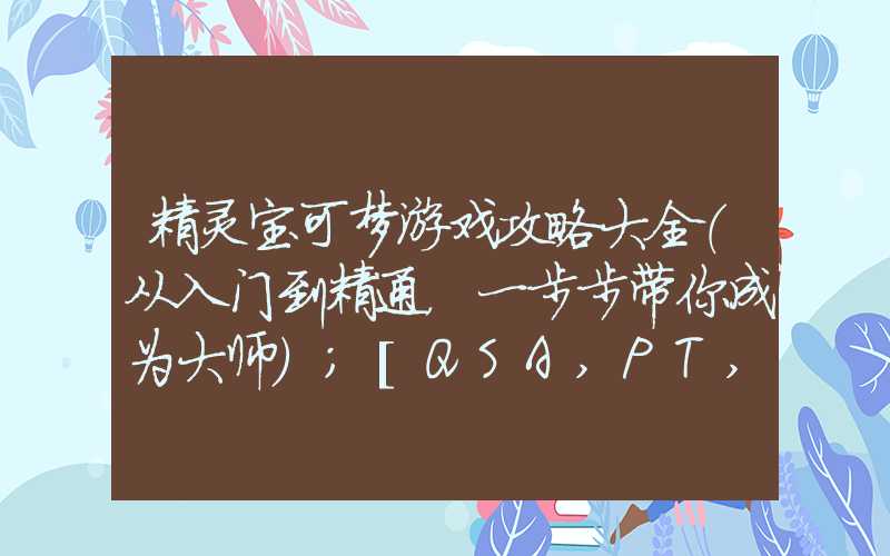 精灵宝可梦游戏攻略大全（从入门到精通，一步步带你成为大师）