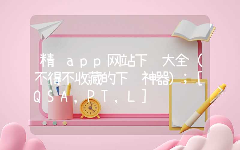 精选app网站下载大全（不得不收藏的下载神器）