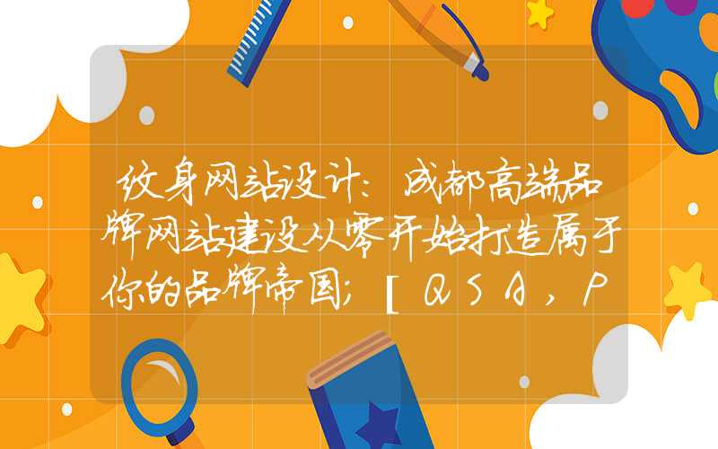 纹身网站设计：成都高端品牌网站建设从零开始打造属于你的品牌帝国