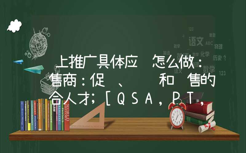 线上推广具体应该怎么做：销售商：促销、营销和销售的综合人才