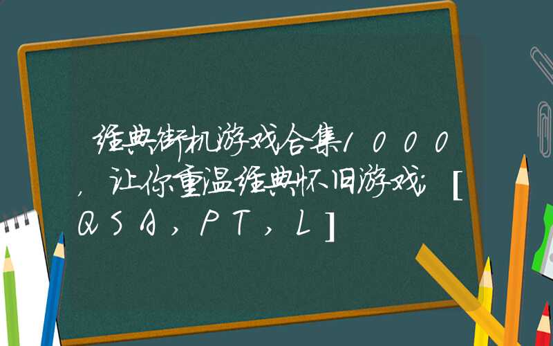 经典街机游戏合集1000，让你重温经典怀旧游戏